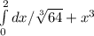 \int\limits^2_0 dx / \sqrt[3]{64} +x^3