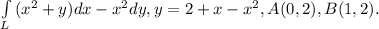 \int\limits_L \, (x^2+y)dx - x^2dy, y=2+x-x^2, A(0,2), B(1,2).