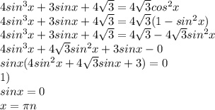 4sin^3x+3sinx+4\sqrt{3}=4\sqrt{3}cos^2x\\4sin^3x+3sinx+4\sqrt{3}=4\sqrt{3}(1-sin^2x)\\4sin^3x+3sinx+4\sqrt{3}=4\sqrt{3}-4\sqrt{3}sin^2x\\4sin^3x+4\sqrt{3}sin^2x+3sinx-0\\sinx(4sin^2x+4\sqrt{3}sinx+3)=0\\1)\\sinx=0\\x=\pi n