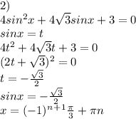 2)\\4sin^2x+4\sqrt{3}sinx+3=0\\sinx=t\\4t^2+4\sqrt{3}t+3=0\\(2t+\sqrt{3})^2=0\\t=-\frac{\sqrt{3}}{2}\\sinx=-\frac{\sqrt{3}}{2}\\x=(-1)^n^+^1\frac{\pi }{3}+\pi n
