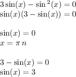 3 \sin(x) - \sin {}^{2} (x) = 0 \\ \sin(x) (3 - \sin(x)) = 0 \\ \\ \sin(x) = 0 \\ x = \pi \: n \\ \\ 3 - \sin(x) = 0 \\ \sin(x) = 3