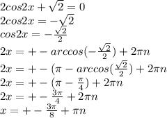 2cos2x+\sqrt{2}=0 \\2cos2x=-\sqrt{2}\\cos2x=-\frac{\sqrt{2}}{2}\\2x=+-arccos(-\frac{\sqrt{2}}{2})+2\pi n\\2x=+-(\pi -arccos(\frac{\sqrt{2}}{2})+2\pi n\\2x=+-(\pi -\frac{\pi }{4})+2 \pi n\\2x=+-\frac{3\pi }{4} +2\pi n\\x=+-\frac{3\pi }{8}+\pi n