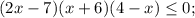 (2x-7)(x+6)(4-x) \leq 0;