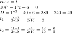 cosx=t\\10t^2-17t+6=0\\D=17^2-40*6=289-240=49\\t_1=\frac{17-7}{2*10}= \frac{10}{2*10}= \frac{1}{2} \\ \\t_2=\frac{17+7}{2*10}= \frac{24}{2*10}= \frac{12}{10} =\frac{6}{5}