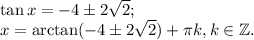 \tan x=-4\pm2\sqrt2;\\x=\arctan(-4\pm2\sqrt2)+\pi k, k\in\mathbb Z.