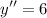 \displaystyle y''=6