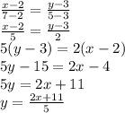 \frac{x-2 }{7 - 2 } = \frac{y-3 }{5 - 3 }\\\frac{x-2 }{5 } = \frac{y-3 }{2 }\\5(y-3)= 2(x-2)\\5y - 15 = 2x - 4\\5y = 2x + 11\\y = \frac{2x+11}{5} \\