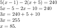 5(x-1) - 2(x+5) = 240\\5x - 5 - 2x - 10 = 240\\3x = 240 + 5 + 10\\3x = 255\\x = 85.