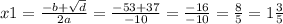 x1 = \frac{ - b + \sqrt{d} }{2a} = \frac{ - 53 + 37}{ - 10} = \frac{ - 16}{ - 10} = \frac{8}{5} = 1 \frac{3}{5}