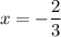 \displaystyle \: x = - \frac{2}{3}