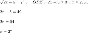 \sqrt{2x-5}=7\ \ ,\ \ \ \ ODZ:\ 2x-5\geq 0\ ,\ x\geq 2,5\ ,2x-5=492x=54x=27