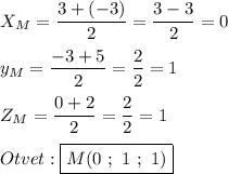 X_{M}=\dfrac{3+(-3)}{2} =\dfrac{3-3}{2} =0y_{M}=\dfrac{-3+5}{2}=\dfrac{2}{2}=1Z_{M} =\dfrac{0+2}{2}=\dfrac{2}{2} =1Otvet:\boxed{M(0 \ ; \ 1 \ ; \ 1)}