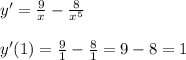 y'=\frac{9}{x} -\frac{8}{x^5} y'(1)=\frac{9}{1} -\frac{8}{1} =9-8=1