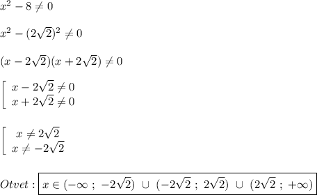 x^{2} -8\neq 0x^{2}-(2\sqrt{2})^{2} \neq0(x-2\sqrt{2})(x+2\sqrt{2})\neq0 left[\begin{array}{ccc}x-2\sqrt{2}\neq0 \\x+2\sqrt{2}\neq 0 \end{array}\rightleft[\begin{array}{ccc}x \neq2\sqrt{2} \\x\neq -2\sqrt{2} \end{array}\rightOtvet:\boxed{x\in(-\infty \ ; \ -2\sqrt{2} ) \ \cup \ (-2\sqrt{2} \ ; \ 2\sqrt{2}) \ \cup \ (2\sqrt{2} \ ; \ +\infty)}