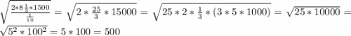 \sqrt{\frac{2*8\frac{1}{3}*1500 }{\frac{1}{10} } } =\sqrt{2*\frac{25}{3}*15000} =\sqrt{25*2*\frac{1}{3} *(3*5*1000)} = \sqrt{25*10000}=\sqrt{5^2*100^2} =5*100=500
