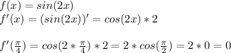 f(x)=sin(2x)\\f'(x)=(sin(2x))'=cos(2x)*2f'(\frac{\pi}{4} )=cos(2*\frac{\pi}{4})*2=2*cos(\frac{\pi}{2} )=2*0=0\\