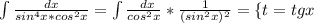 \int\limits {\frac{dx}{sin^4x*cos^2x} } = \int\limits {\frac{\\dx}{cos^2x} }*\frac{1}{(sin^2x)^2} = \left \{ {{t=tg x