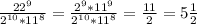 \frac{22^{9} }{2^{10} * 11^{8} } = \frac{2^{9 }*11^{9} }{2^{10} * 11^{8} } = \frac{11}{2} = 5 \frac{1}{2}