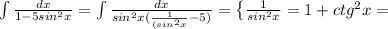 \int\limits {\frac{dx}{1-5sin^2x} } = \int\limits {\frac{dx}{sin^2x(\frac{1}{(sin^2x}-5) } } = \left \{ {{\frac{1}{sin^2x} =1+ctg^2x} = 