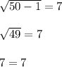 \sqrt{50-1}=7\\ \\ \sqrt{49}=7\\ \\ 7=7