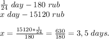 \frac{1}{24}\ day - 180\ rub\\x\ day - 15120\ rubx = \frac{15120 * \frac{1}{24} }{180} = \frac{630}{180} = 3,5\ days.