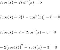 7cos(x)+2sin^2(x)=57cos(x)+2\big(1-cos^2(x)\big)-5=07cos(x)+2-2cos^2(x)-5=0-2\big(cos(x)\big)^2+7cos(x)-3=0