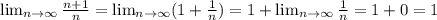 \lim_{n \to \infty}\frac{n+1}{n}=\lim_{n\to\infty} (1+\frac{1}{n})=1+\lim_{n\to\infty}\frac{1}{n}=1+0=1
