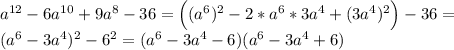 a^{12}-6a^{10}+9a^8-36=\Big((a^6)^2-2*a^6*3a^4+(3a^4)^2\Big)-36=\\(a^6-3a^4)^2-6^2=(a^6-3a^4-6)(a^6-3a^4+6)