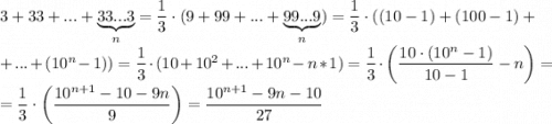 3+33+...+\underbrace{33...3}_{n}=\dfrac{1}{3}\cdot (9+99+...+\underbrace{99...9}_{n})=\dfrac{1}{3}\cdot ((10-1)+(100-1)+\\ +...+(10^n-1))=\dfrac{1}{3}\cdot (10+10^2+...+10^n-n*1)=\dfrac{1}{3}\cdot \left(\dfrac{10\cdot(10^n-1)}{10-1}-n\right)=\\ =\dfrac{1}{3}\cdot \left(\dfrac{10^{n+1}-10-9n}{9}\right)=\dfrac{10^{n+1}-9n-10}{27}