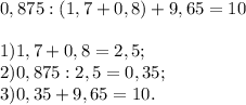 0,875:(1,7 +0,8)+9,65 = 101) 1,7 + 0,8 = 2,5;\\2) 0,875 : 2,5 = 0,35;\\3) 0,35 + 9,65 = 10.