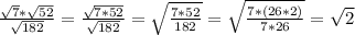 \frac{\sqrt{7}*\sqrt{52} }{\sqrt{182} }=\frac{\sqrt{7*52} }{\sqrt{182} }=\sqrt{\frac{7*52}{182} }=\sqrt{\frac{7*(26*2)}{7*26} } =\sqrt{2}