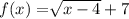 f(x)=\sqrt[]{x-4}+7