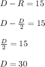 D - R = 15 D - \frac{D}{2} = 15 frac{D}{2} = 15 D = 30