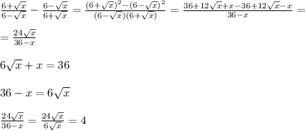\frac{6+\sqrt{x} }{6-\sqrt{x} } -\frac{6-\sqrt{x} }{6+\sqrt{x} } =\frac{(6+\sqrt{x})^2- (6-\sqrt{x} )^2 }{(6-\sqrt{x} )(6+\sqrt{x} )} =\frac{36+12\sqrt{x} +x-36+12\sqrt{x} -x}{36-x} ==\frac{24\sqrt{x} }{36-x} 6\sqrt{x} +x=3636-x=6\sqrt{x} frac{24\sqrt{x} }{36-x} =\frac{24\sqrt{x} }{6\sqrt{x} } =4
