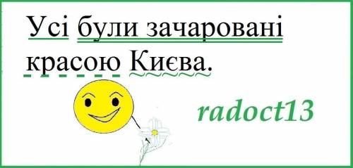 Усі були зачаровані красою Києва. Підкреслити головні і другорядні члени речення. ​