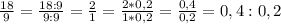 \frac{18}{9} =\frac{18:9}{9:9} =\frac{2}{1} =\frac{2*0,2}{1*0,2}= \frac{0,4}{0,2} =0,4:0,2