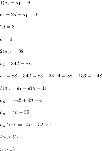1)a_{3} -a_{1}=8a_{1}+2d-a_{1}=82d=8d=42)a_{35}=88a_{1} +34d=88a_{1}=88-34d=88-34\cdot 4=88-136=-48 3)a_{n}=a_{1}+d(n-1)a_{n}=-48+4n-4a_{n}=4n-52a_{n}0 \ \Rightarrow \ 4n-5204n52n13