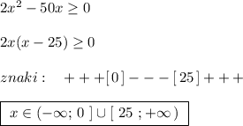 2x^2-50x\geq 02x(x-25)\geq 0znaki:\ \ \ +++[\, 0\, ]---[\, 25\, ]+++boxed{\ x\in (-\infty ;\, 0\ ]\cup [\ 25\ ;+\infty \, )\ }