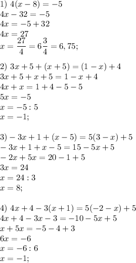 1)\ 4(x-8) = -5\\4x - 32 = -5\\4x = -5 + 32\\4x = 27\\x = \dfrac{27}{4} = 6\dfrac{3}{4} = 6,75;2)\ 3x +5 + (x+5) = (1-x)+4\\3x + 5 + x + 5 = 1 - x + 4\\4x + x = 1+4 - 5 - 5\\5x = -5\\x = -5 : 5\\x = -1;3) -3x + 1 + (x-5) = 5(3 - x) + 5\\-3x + 1 + x -5 = 15 - 5x + 5\\-2x+5x = 20 - 1 + 5\\3x = 24\\x = 24 : 3\\x = 8;4)\ 4x + 4 -3(x+1) = 5(-2-x)+5\\4x + 4 -3x -3 =-10-5x+5\\x + 5x = -5-4+3\\6x = - 6\\x = -6 : 6\\x = -1;
