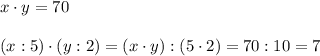 x\cdot y= 70(x:5)\cdot(y:2) = (x\cdot y):(5\cdot 2) = 70 : 10 = 7