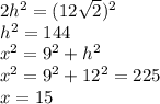 2h^2=(12\sqrt{2} )^2\\h^2=144\\x^2=9^2+h^2\\x^2=9^2+12^2=225\\x=15