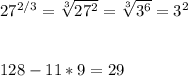 27^{2/3} = \sqrt[3]{27^{2} } =\sqrt[3]{3^{6} } = {3^{2} } \\ \\ \\128 - 11*9 = 29