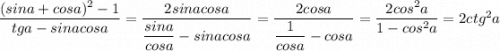\dfrac{(sina+cosa)^2-1}{tga-sinacosa}=\dfrac{2sinacosa}{\dfrac{sina}{cosa}-sinacosa}=\dfrac{2cosa}{\dfrac{1}{cosa}-cosa}=\dfrac{2cos^2a}{1-cos^2a}=2ctg^2a