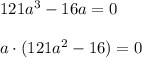 121a^3-16a=0a\cdot(121a^2-16)=0