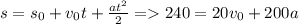 s = s_{0} + v_{0} t + \frac{at^{2} }{2} = 240 = 20v_{0} + 200a