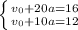 \left \{ {{v_{0} + 20a =16} \atop {v_{0} + 10a =12}} \right.