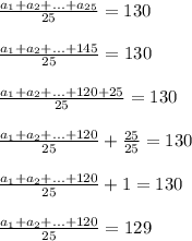 \frac{a_{1}+a_{2}+...+a_{25}}{25}=130frac{a_{1}+a_{2}+...+145}{25}=130 frac{a_{1}+a_{2}+...+120+25}{25}=130 frac{a_{1}+a_{2}+...+120}{25}+\frac{25}{25}=130 frac{a_{1}+a_{2}+...+120}{25}+1}=130 frac{a_{1}+a_{2}+...+120}{25}}=129 