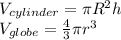 V_{cylinder} = \pi R^{2} h\\V_{globe} = \frac{4}{3}\pi r^{3}