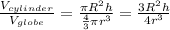 \frac{V_{cylinder}}{V_{globe}} = \frac{\pi R^{2} h}{\frac{4}{3}\pi r^{3}} = \frac{3R^{2}h }{4r^{3} }