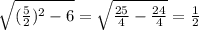 \sqrt{(\frac{5}{2} )^{2}-6}=\sqrt{\frac{25}{4} -\frac{24}{4}} =\frac{1}{2}